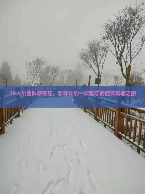 10人小团队游枣庄,怎样计划一次难忘的西安城墙之旅? 10人小团队游枣庄,怎样计划一次难忘的西安城墙之旅?