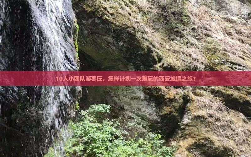 10人小团队游枣庄,怎样计划一次难忘的西安城墙之旅? 10人小团队游枣庄,怎样计划一次难忘的西安城墙之旅?