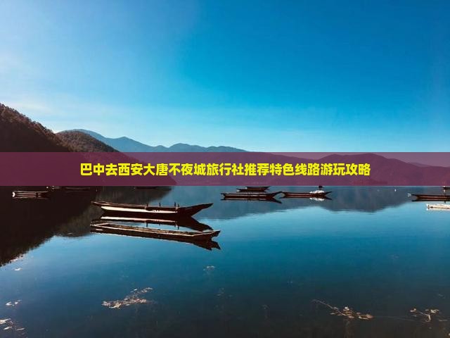 巴中去西安大唐不夜城旅行社推荐特色线路游玩攻略