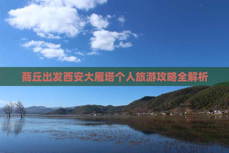 商丘出发西安大雁塔个人旅游攻略全解析 商丘出发西安大雁塔个人旅游攻略全解析