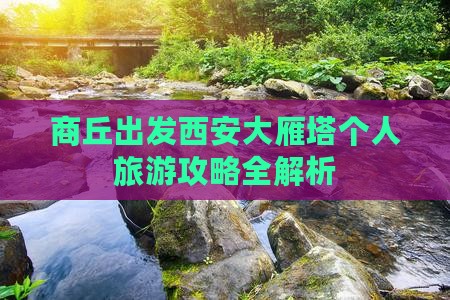 商丘出发西安大雁塔个人旅游攻略全解析 商丘出发西安大雁塔个人旅游攻略全解析