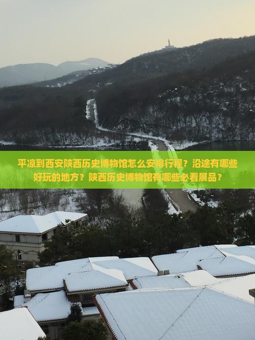 平凉到西安陕西历史博物馆怎么安排行程？沿途有哪些好玩的地方？陕西历史博物馆有哪些必看展品？