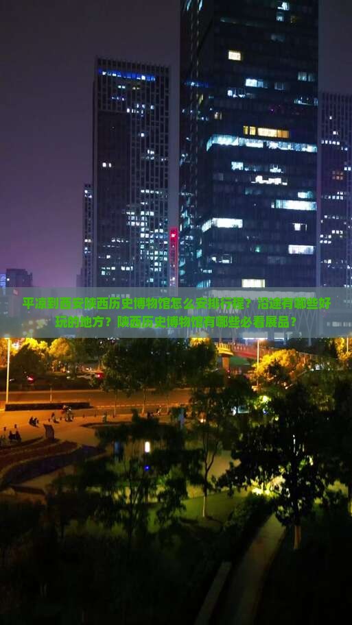 平凉到西安陕西历史博物馆怎么安排行程？沿途有哪些好玩的地方？陕西历史博物馆有哪些必看展品？