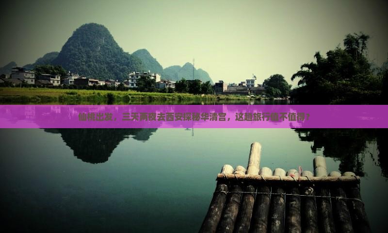 仙桃出发，三天两夜去西安探秘华清宫，这趟旅行值不值得？