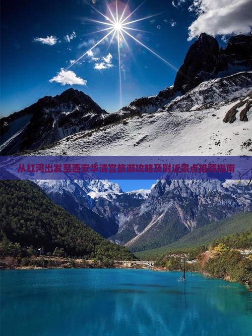 从红河出发至西安华清宫旅游攻略及附近景点推荐指南 从红河出发至西安华清宫旅游攻略及附近景点推荐指南