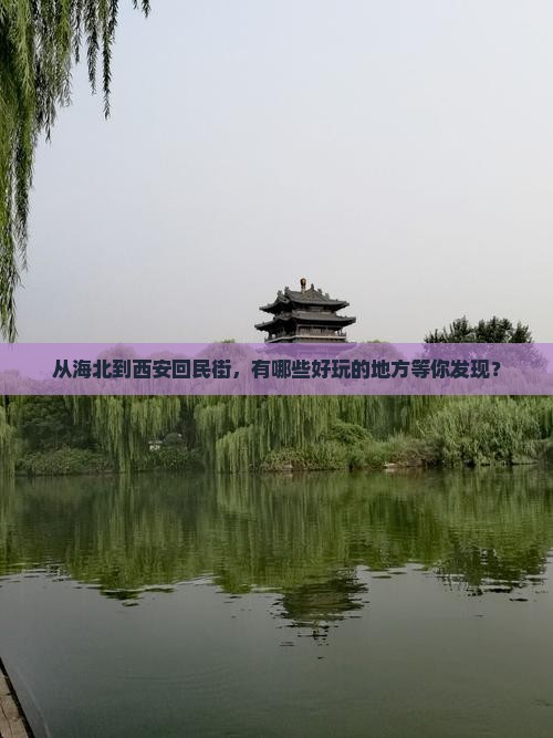 从海北到西安回民街，有哪些好玩的地方等你发现？