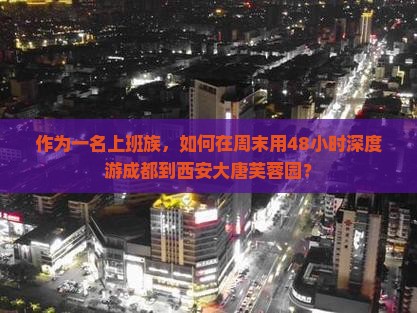 作为一名上班族，如何在周末用48小时深度游成都到西安大唐芙蓉园？