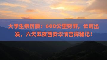 大学生亲历版：600公里穷游，长葛出发，六天五夜西安华清宫探秘记！