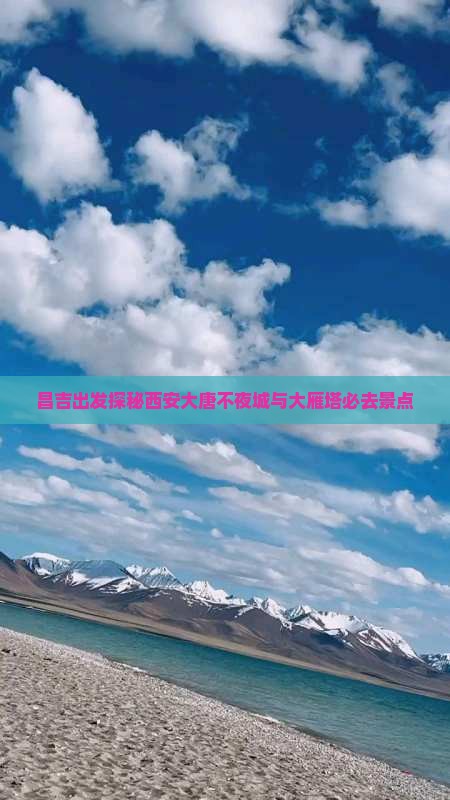 昌吉出发探秘西安大唐不夜城与大雁塔必去景点