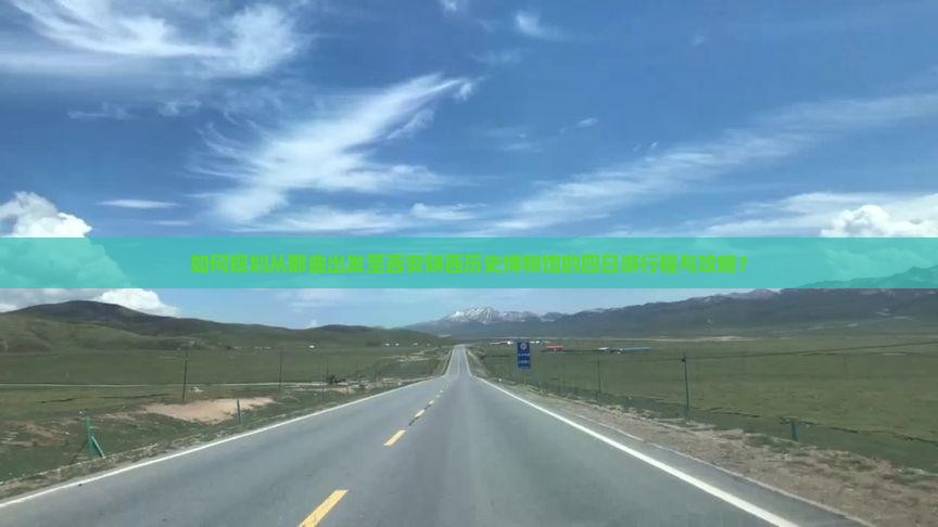 如何规划从那曲出发至西安陕西历史博物馆的四日游行程与攻略？