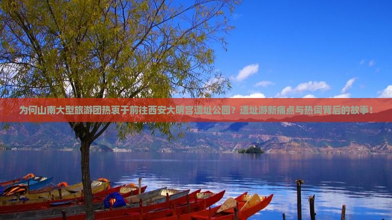 为何山南大型旅游团热衷于前往西安大明宫遗址公园？遗址游新痛点与热词背后的故事！