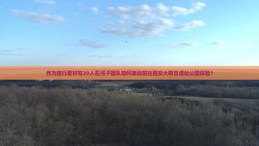 作为旅行爱好宅20人石河子团队如何激动前往西安大明宫遗址公园探险？