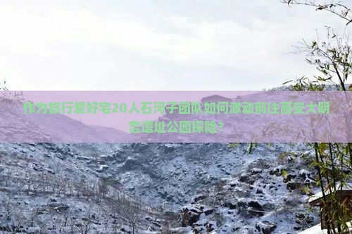 作为旅行爱好宅20人石河子团队如何激动前往西安大明宫遗址公园探险？