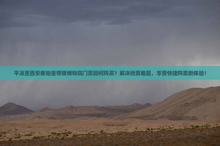 平凉至西安秦始皇帝陵博物院门票如何购买？解决抢票难题，享受快捷购票新体验！