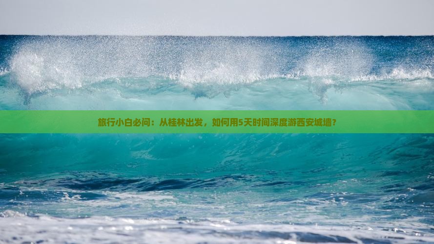 旅行小白必问：从桂林出发，如何用5天时间深度游西安城墙？