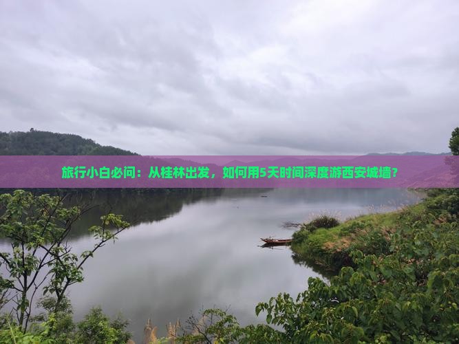 旅行小白必问：从桂林出发，如何用5天时间深度游西安城墙？