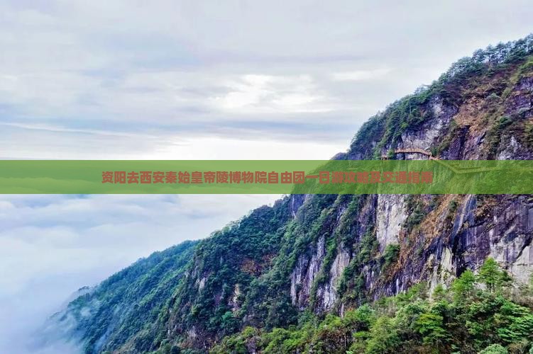 资阳去西安秦始皇帝陵博物院自由团一日游攻略及交通指南