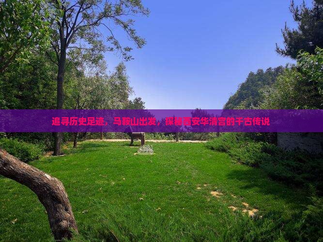 追寻历史足迹，马鞍山出发，探秘西安华清宫的千古传说