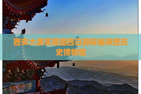 西安大唐芙蓉园四日游探秘陕西历史博物馆