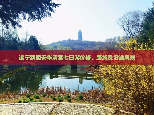 遂宁到西安华清宫七日游价格、路线及沿途风景