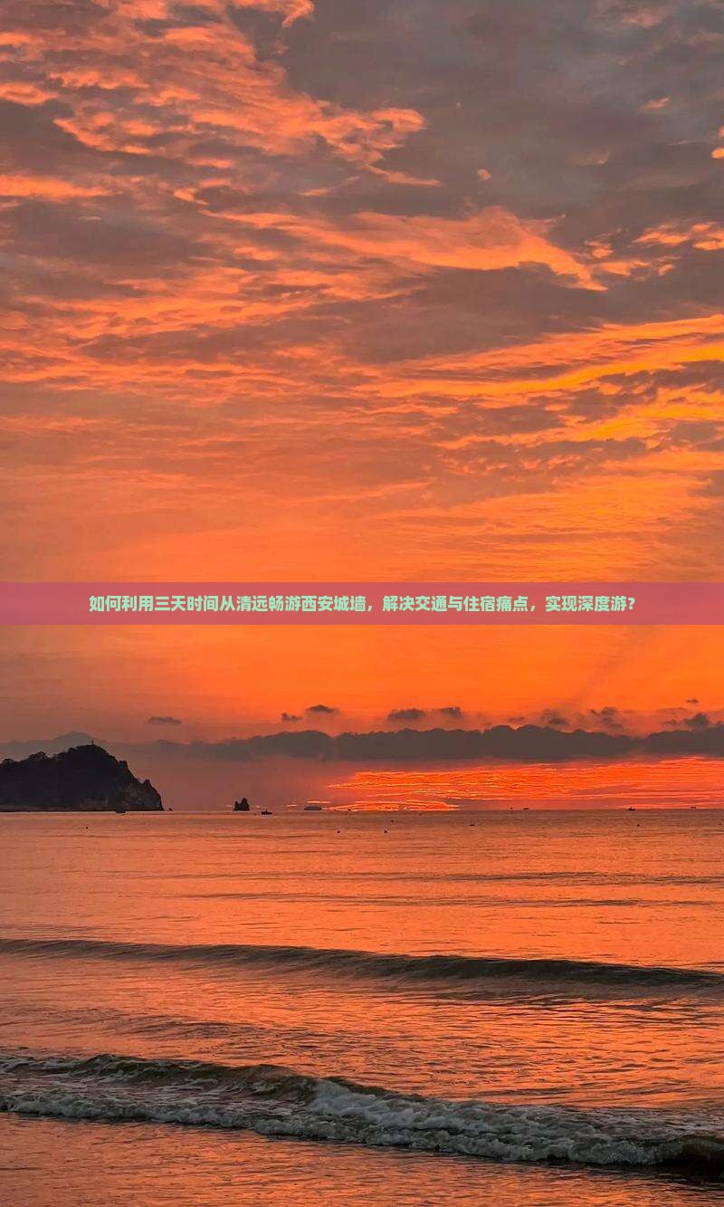 如何利用三天时间从清远畅游西安城墙，解决交通与住宿痛点，实现深度游？