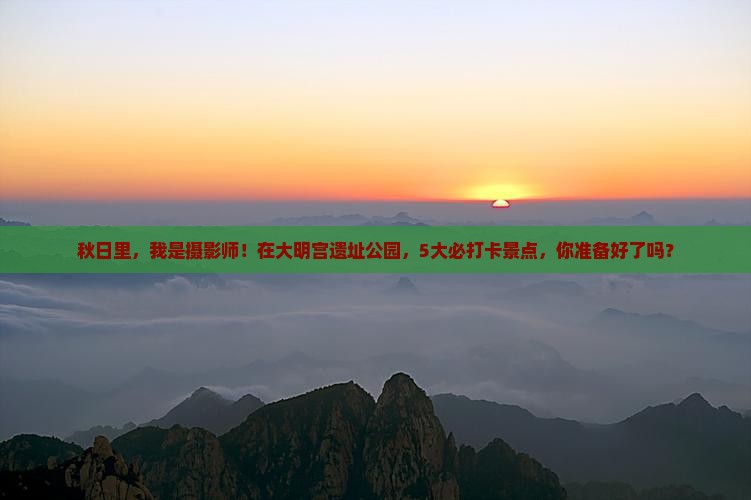 秋日里，我是摄影师！在大明宫遗址公园，5大必打卡景点，你准备好了吗？