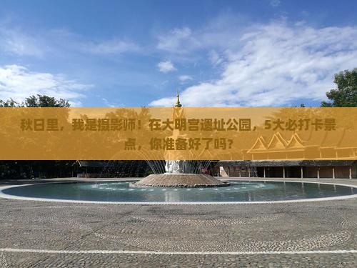 秋日里，我是摄影师！在大明宫遗址公园，5大必打卡景点，你准备好了吗？