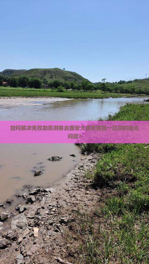 如何解决克孜勒苏游客去西安大唐芙蓉园一日游的痛点问题？