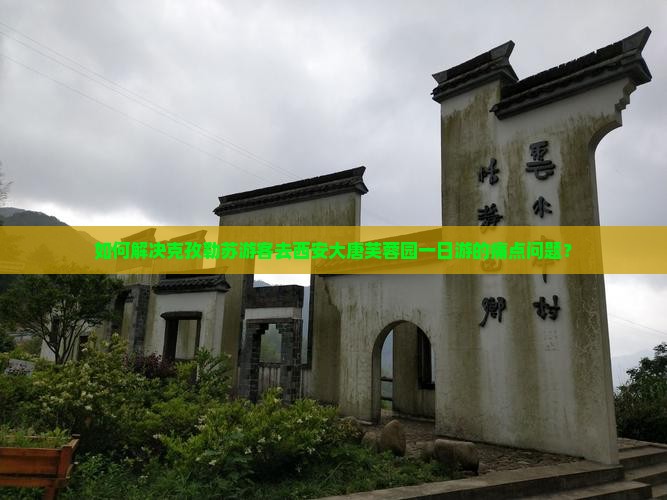 如何解决克孜勒苏游客去西安大唐芙蓉园一日游的痛点问题？