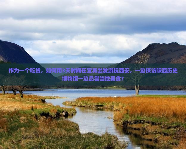 作为一个吃货，如何用3天时间在宜宾出发游玩西安，一边探访陕西历史博物馆一边品尝当地美食？