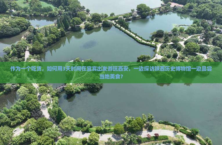 作为一个吃货，如何用3天时间在宜宾出发游玩西安，一边探访陕西历史博物馆一边品尝当地美食？