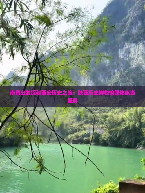 南昌出发探秘西安历史之旅：陕西历史博物馆团体旅游盛宴