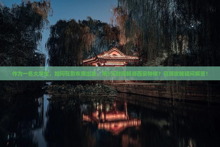 作为一名大学生，如何在黔东南出发，用5天时间畅游西安钟楼？穷游攻略疑问解答！