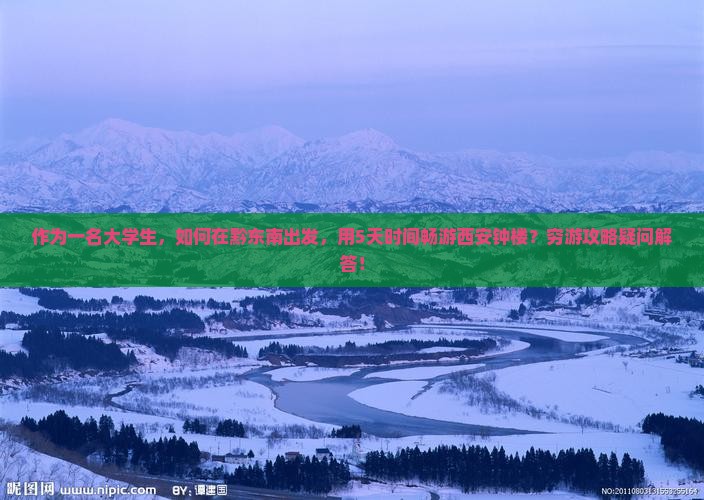 作为一名大学生，如何在黔东南出发，用5天时间畅游西安钟楼？穷游攻略疑问解答！