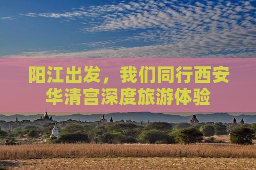 阳江出发，我们同行西安华清宫深度旅游体验
