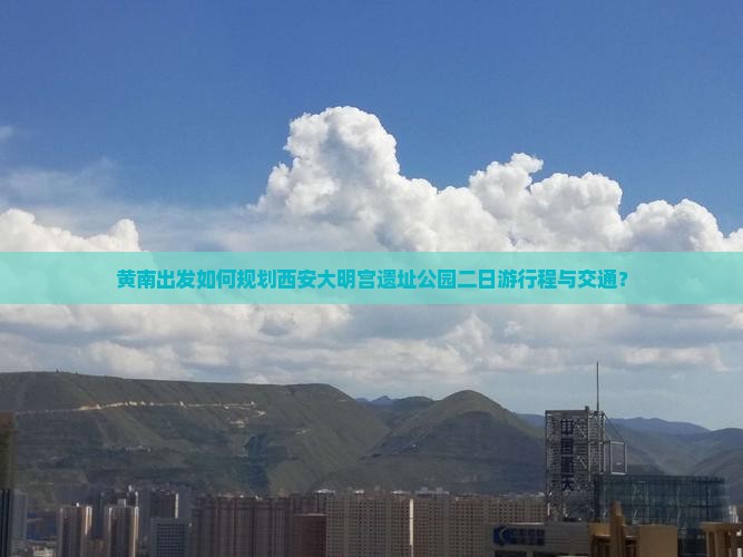 黄南出发如何规划西安大明宫遗址公园二日游行程与交通？