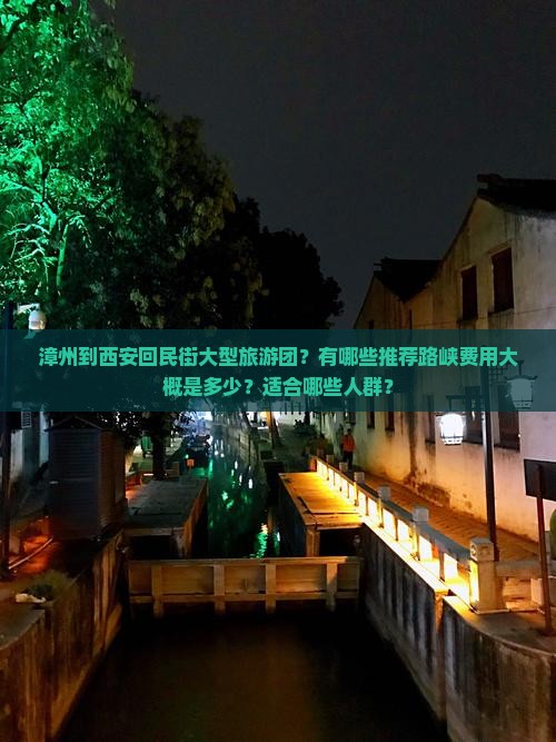 漳州到西安回民街大型旅游团？有哪些推荐路峡费用大概是多少？适合哪些人群？