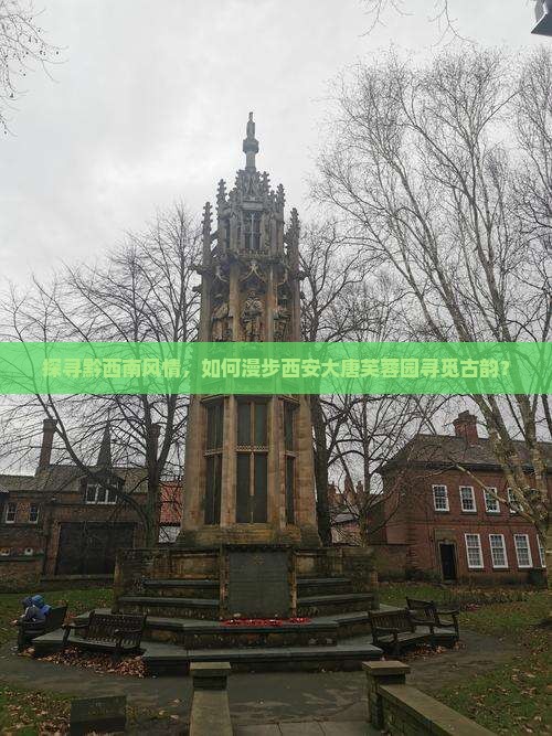 探寻黔西南风情，如何漫步西安大唐芙蓉园寻觅古韵？