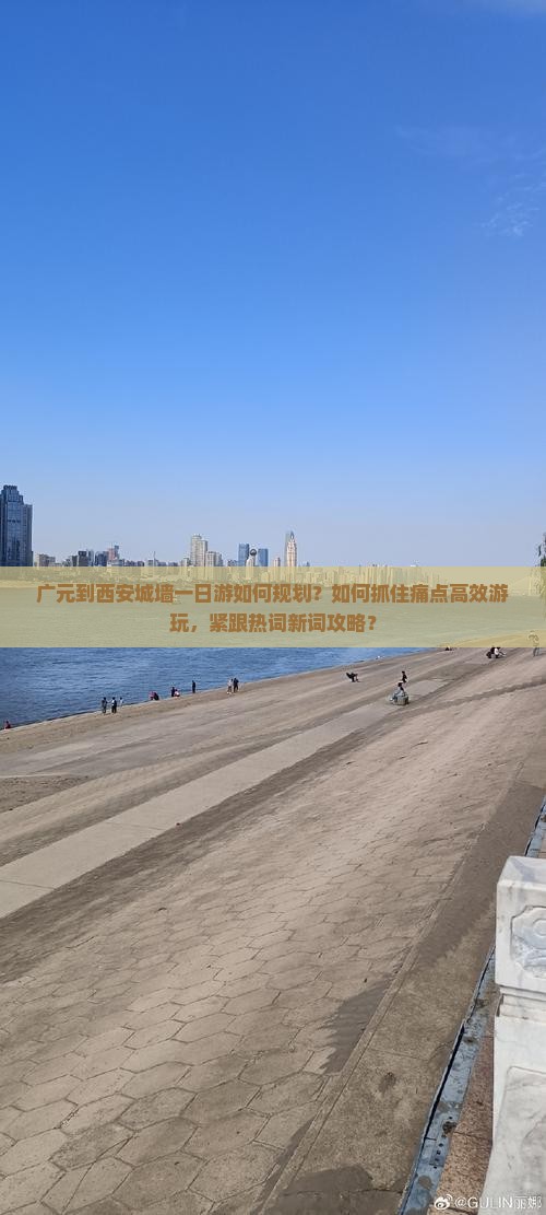 广元到西安城墙一日游如何规划？如何抓住痛点高效游玩，紧跟热词新词攻略？