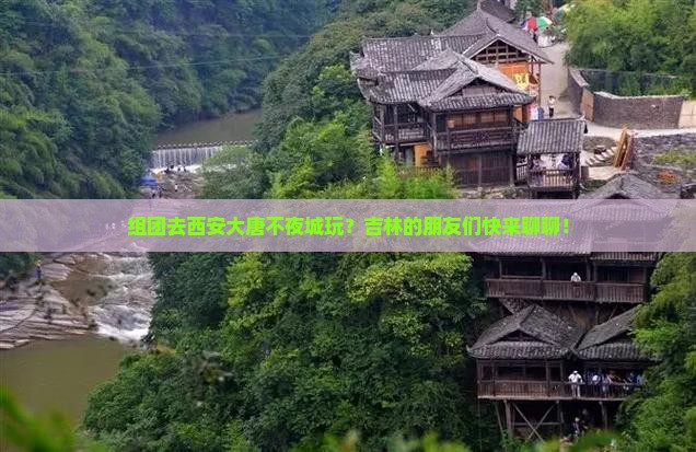 组团去西安大唐不夜城玩？吉林的朋友们快来聊聊！
