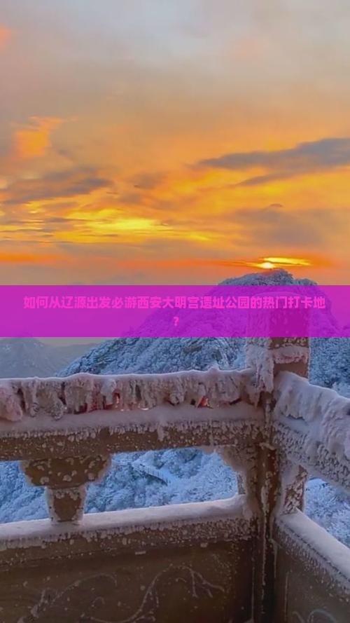 如何从辽源出发必游西安大明宫遗址公园的热门打卡地？