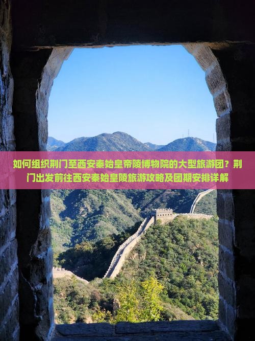 如何组织荆门至西安秦始皇帝陵博物院的大型旅游团？荆门出发前往西安秦始皇陵旅游攻略及团期安排详解