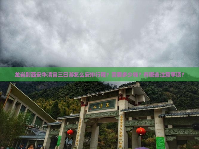 龙岩到西安华清宫三日游怎么安排行程？需要多少钱？有哪些注意事项？