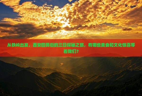 从铁岭出发，西安回民街的三日探秘之旅，有哪些美食和文化惊喜等着我们？