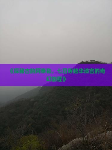 《探秘古韵阿泰勒，七日穿越华清宫的奇幻旅程》
