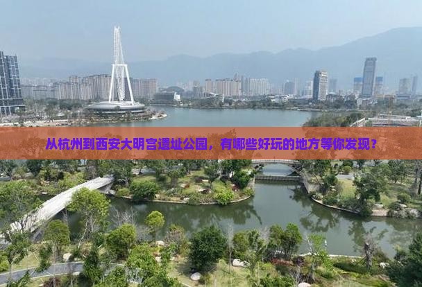从杭州到西安大明宫遗址公园，有哪些好玩的地方等你发现？