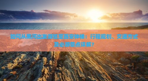如何从黑河出发游览至西安钟楼：行程规划、交通方式及必游景点详解？