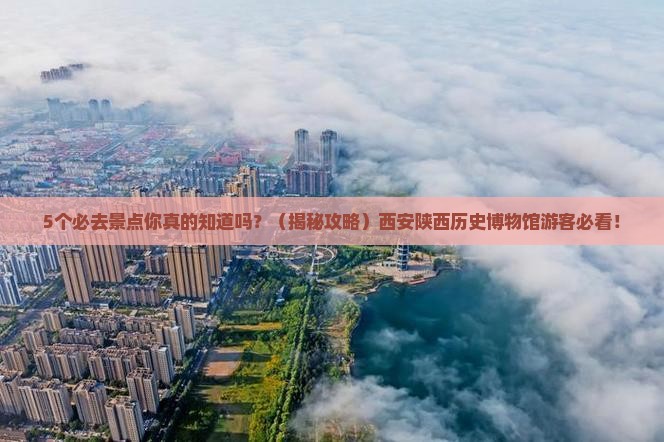 来宾去西安陕西历史博物馆必去地 来宾去西安陕西历史博物馆必去地