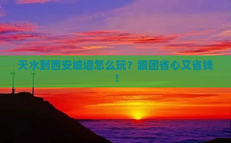 天水到西安城墙团体旅游 天水到西安城墙团体旅游