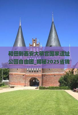 和田到西安大明宫国家遗址公园自由团